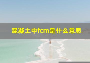 混凝土中fcm是什么意思