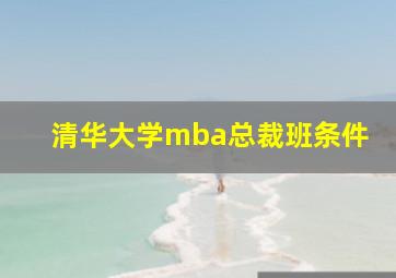 清华大学mba总裁班条件