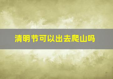 清明节可以出去爬山吗