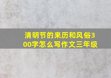 清明节的来历和风俗300字怎么写作文三年级