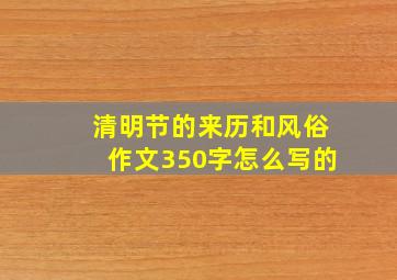 清明节的来历和风俗作文350字怎么写的