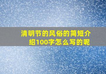 清明节的风俗的简短介绍100字怎么写的呢