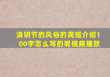 清明节的风俗的简短介绍100字怎么写的呢视频播放