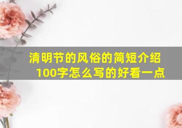 清明节的风俗的简短介绍100字怎么写的好看一点