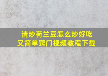 清炒荷兰豆怎么炒好吃又简单窍门视频教程下载