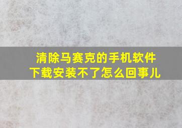 清除马赛克的手机软件下载安装不了怎么回事儿