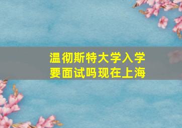 温彻斯特大学入学要面试吗现在上海