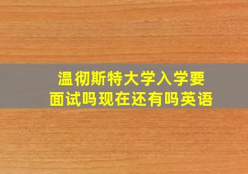 温彻斯特大学入学要面试吗现在还有吗英语