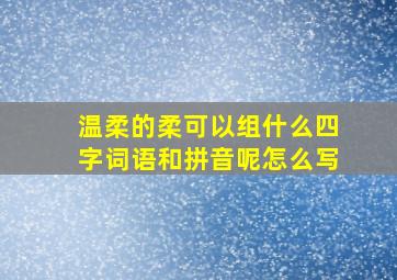 温柔的柔可以组什么四字词语和拼音呢怎么写