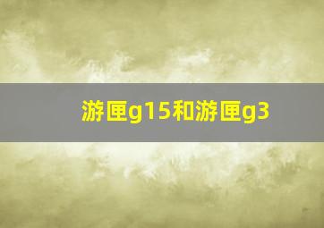 游匣g15和游匣g3