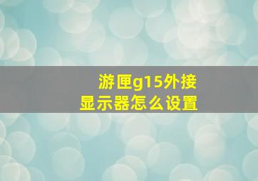 游匣g15外接显示器怎么设置