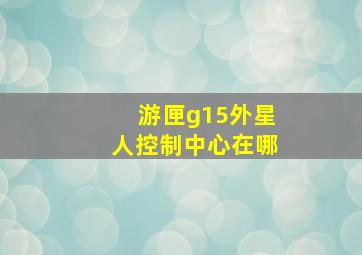 游匣g15外星人控制中心在哪