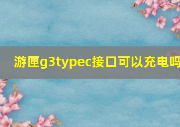 游匣g3typec接口可以充电吗