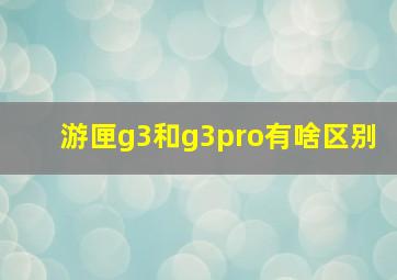 游匣g3和g3pro有啥区别