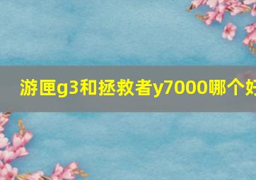 游匣g3和拯救者y7000哪个好