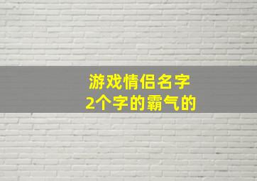 游戏情侣名字2个字的霸气的