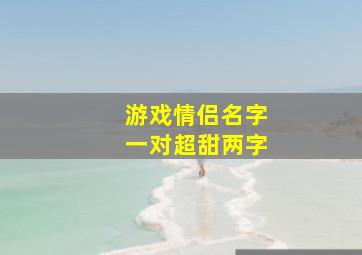 游戏情侣名字一对超甜两字