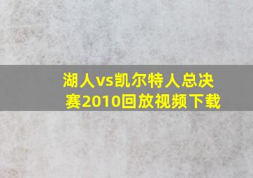 湖人vs凯尔特人总决赛2010回放视频下载