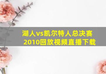 湖人vs凯尔特人总决赛2010回放视频直播下载