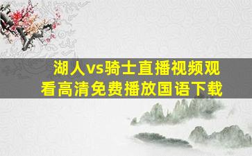 湖人vs骑士直播视频观看高清免费播放国语下载