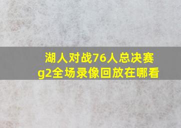 湖人对战76人总决赛g2全场录像回放在哪看