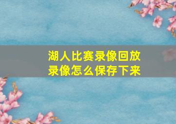 湖人比赛录像回放录像怎么保存下来