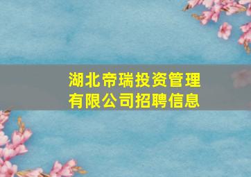 湖北帝瑞投资管理有限公司招聘信息