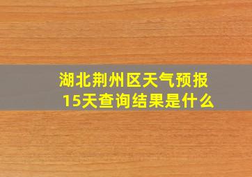 湖北荆州区天气预报15天查询结果是什么