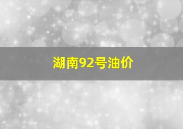 湖南92号油价