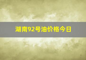 湖南92号油价格今日