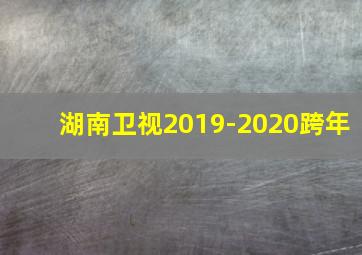 湖南卫视2019-2020跨年