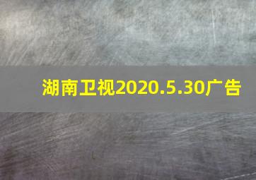 湖南卫视2020.5.30广告