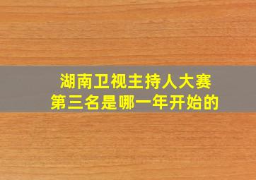 湖南卫视主持人大赛第三名是哪一年开始的