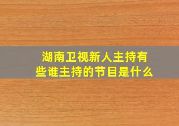 湖南卫视新人主持有些谁主持的节目是什么