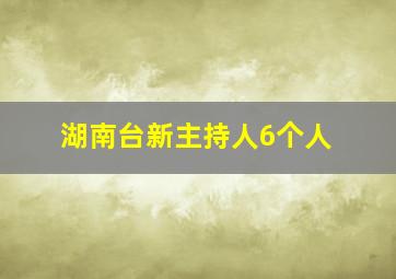 湖南台新主持人6个人