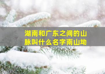 湖南和广东之间的山脉叫什么名字南山坳