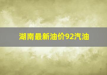 湖南最新油价92汽油