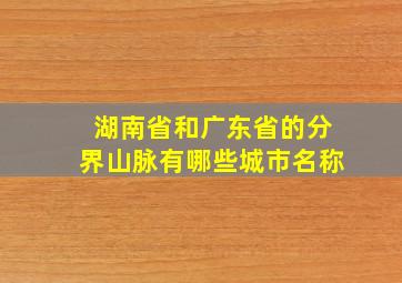 湖南省和广东省的分界山脉有哪些城市名称