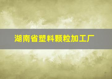 湖南省塑料颗粒加工厂