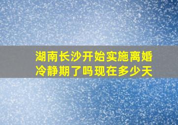 湖南长沙开始实施离婚冷静期了吗现在多少天