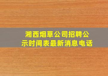 湘西烟草公司招聘公示时间表最新消息电话