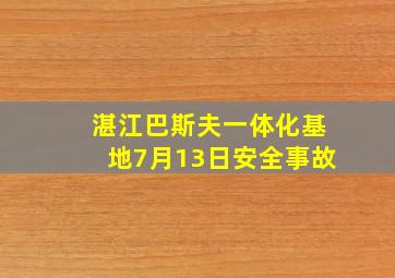 湛江巴斯夫一体化基地7月13日安全事故