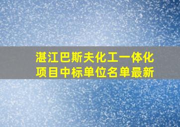 湛江巴斯夫化工一体化项目中标单位名单最新