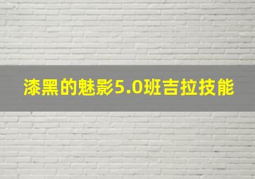 漆黑的魅影5.0班吉拉技能