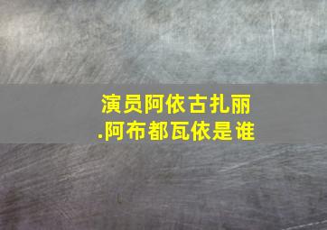 演员阿依古扎丽.阿布都瓦依是谁