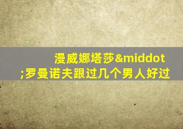 漫威娜塔莎·罗曼诺夫跟过几个男人好过