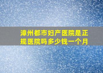 漳州都市妇产医院是正规医院吗多少钱一个月