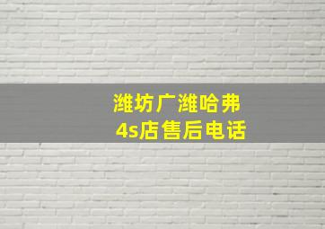 潍坊广潍哈弗4s店售后电话