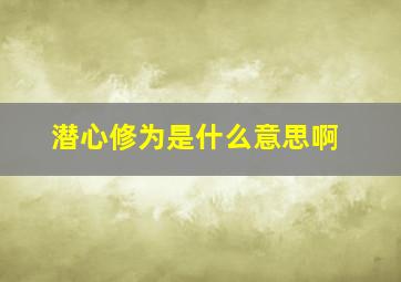 潜心修为是什么意思啊