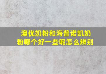 澳优奶粉和海普诺凯奶粉哪个好一些呢怎么辨别